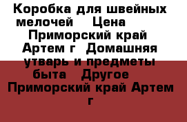  Коробка для швейных мелочей. › Цена ­ 160 - Приморский край, Артем г. Домашняя утварь и предметы быта » Другое   . Приморский край,Артем г.